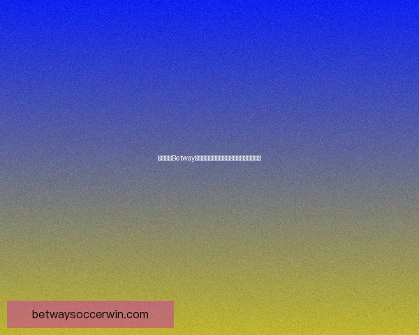 如何通过Betway注册账户并享受最佳体育博彩体验详细指南